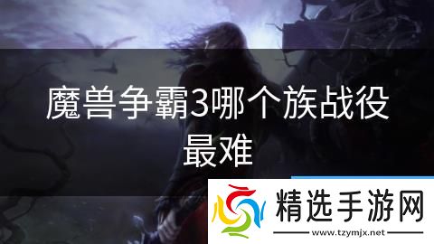 魔兽争霸3哪个族战役最难