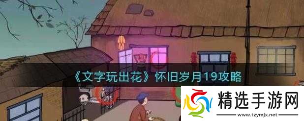 文字玩出花怀旧岁月17攻略分享修改版