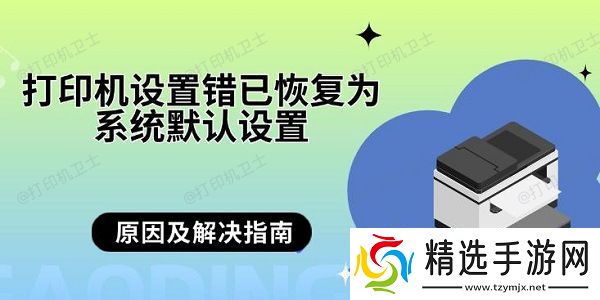 打印机设置错已恢复为系统默认设置 原因及解决指南