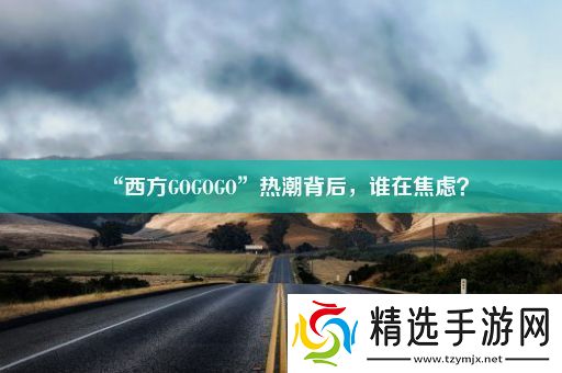 “西方GOGOGO”热潮背后