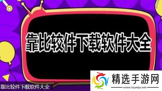 9.1-靠比较软件下载大全全部：优质软件资源汇总