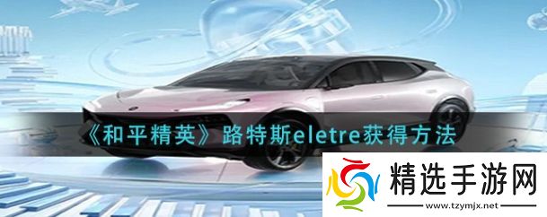 和平精英路特斯eletre怎么获得