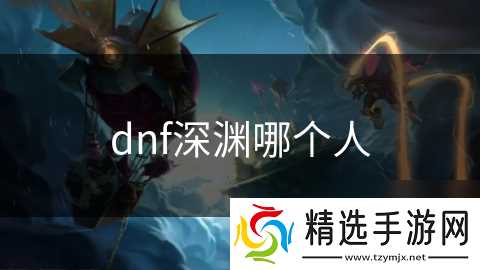 dnf深渊哪个人